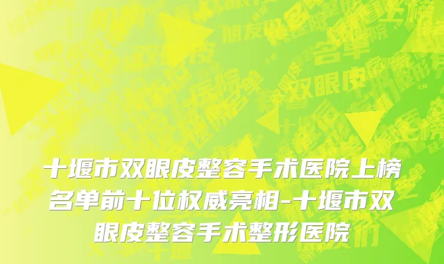 十堰市双眼皮整容手术医院上榜名单前十位权威亮相-十堰市双眼皮整容手术整形医院