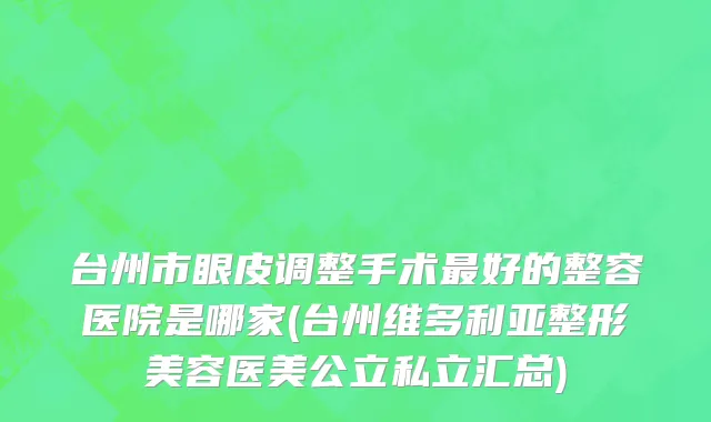 台州市眼皮调整手术最好的整容医院是哪家(台州维多利亚整形美容医美公立私立汇总)