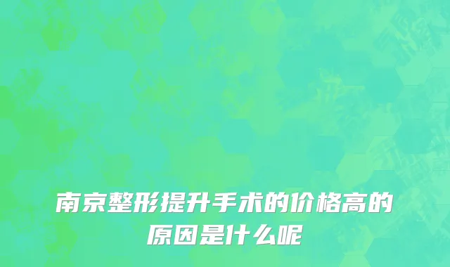南京整形提升手术的价格高的原因是什么呢