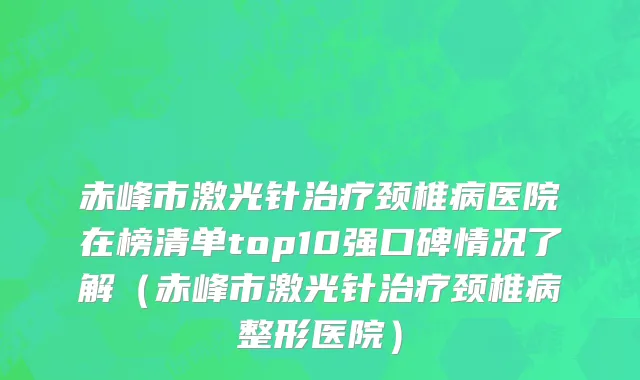 赤峰市激光针治疗颈椎病医院在榜清单top10强口碑情况了解（赤峰市激光针治疗颈椎病整形医院）