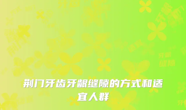 荆门牙齿牙龈缝隙的方式和适宜人群