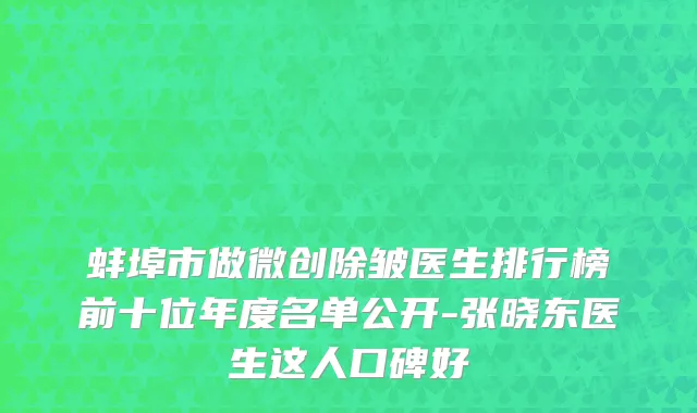 蚌埠市做微创除皱医生排行榜前十位年度名单公开-张晓东医生这人口碑好