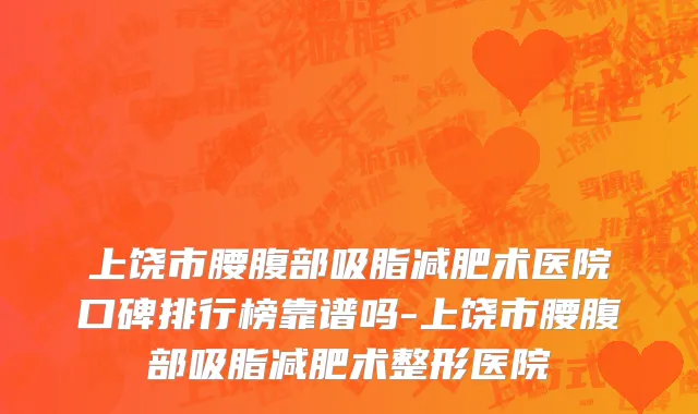 上饶市腰腹部吸脂减肥术医院口碑排行榜靠谱吗-上饶市腰腹部吸脂减肥术整形医院