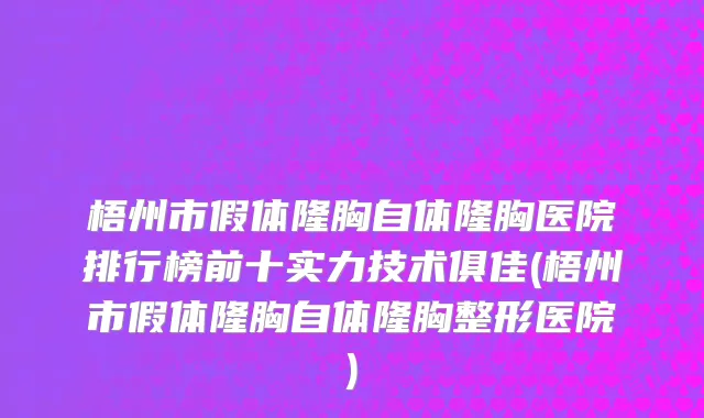 梧州市假体隆胸自体隆胸医院排行榜前十实力技术俱佳(梧州市假体隆胸自体隆胸整形医院)