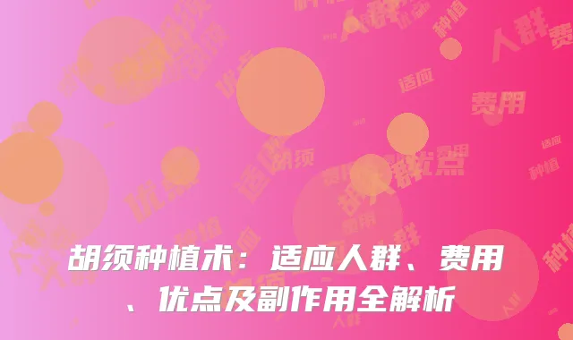 胡须种植术：适应人群、费用、优点及副作用全解析