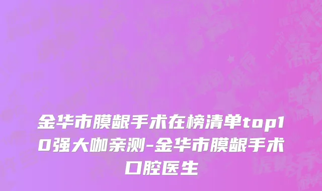金华市膜龈手术在榜清单top10强大咖亲测-金华市膜龈手术口腔医生