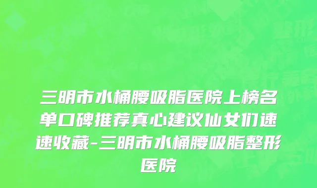 三明市水桶腰吸脂医院上榜名单口碑推荐真心建议仙女们速速收藏-三明市水桶腰吸脂整形医院