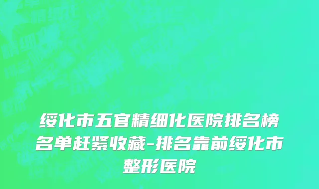绥化市五官精细化医院排名榜名单赶紧收藏-排名靠前绥化市整形医院