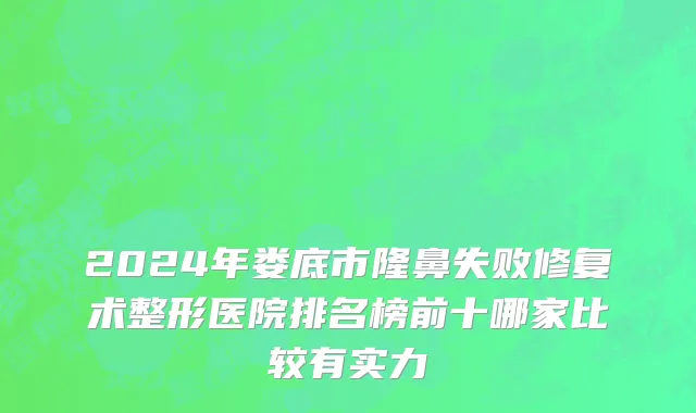 2024年娄底市隆鼻失败修复术整形医院排名榜前十哪家比较有实力