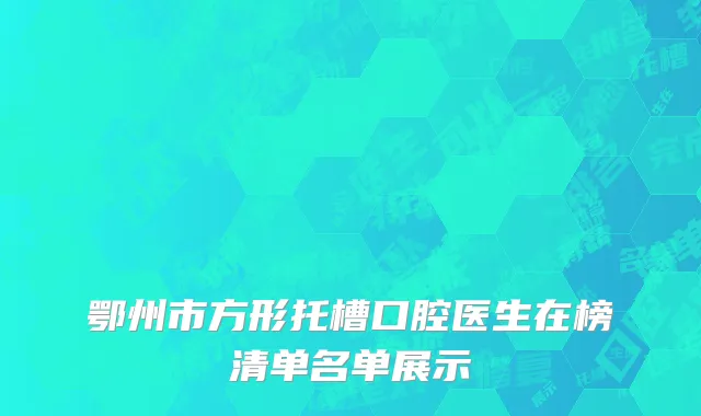 鄂州市方形托槽口腔医生在榜清单名单展示
