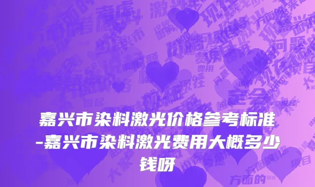 嘉兴市染料激光价格参考标准-嘉兴市染料激光费用大概多少钱呀