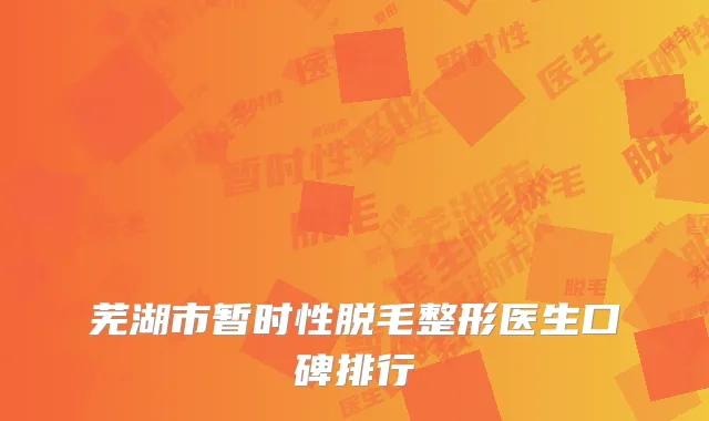 芜湖市暂时性脱毛整形医生口碑排行