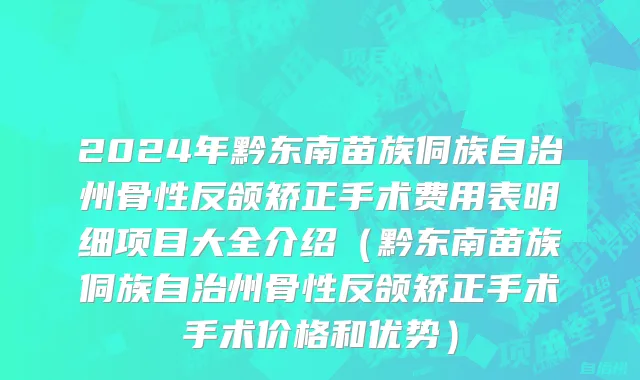 2024年黔东南苗族侗族自治州骨性反颌矫正手术费用表明细项目大全介绍（黔东南苗族侗族自治州骨性反颌矫正手术手术价格和优势）