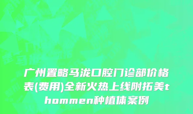广州置略马泷口腔门诊部价格表(费用)全新火热上线附拓美thommen种植体案例