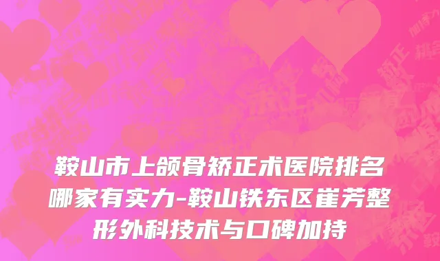 鞍山市上颌骨矫正术医院排名哪家有实力-鞍山铁东区崔芳整形外科技术与口碑加持