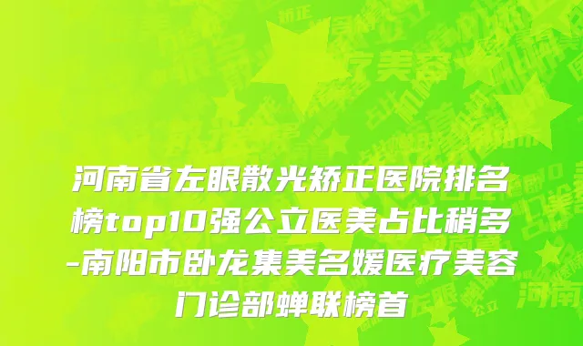 河南省左眼散光矫正医院排名榜top10强公立医美占比稍多-南阳市卧龙集美名媛医疗美容门诊部蝉联榜首