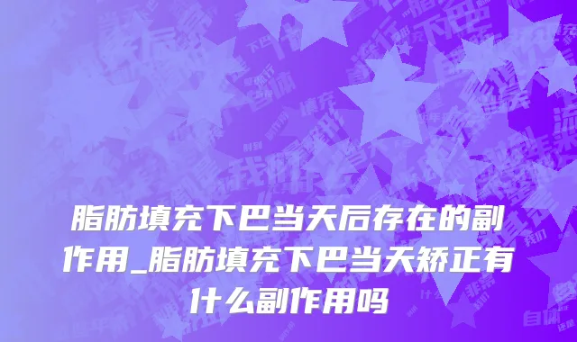 脂肪填充下巴当天后存在的副作用_脂肪填充下巴当天矫正有什么副作用吗