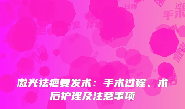 激光祛疤复发术：手术过程、术后护理及注意事项