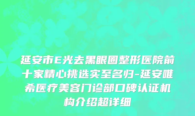 延安市E光去黑眼圈整形医院前十家精心挑选实至名归-延安唯希医疗美容门诊部口碑认证机构介绍超详细
