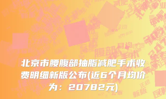 北京市腰腹部抽脂减肥手术收费明细新版公布(近6个月均价为：20782元)