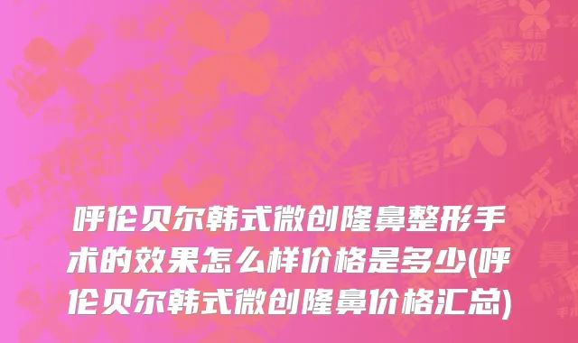 呼伦贝尔韩式微创隆鼻整形手术的效果怎么样价格是多少(呼伦贝尔韩式微创隆鼻价格汇总)