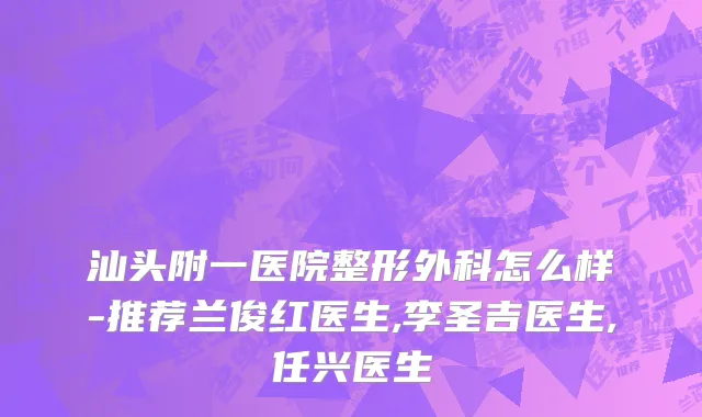 汕头附一医院整形外科怎么样-推荐兰俊红医生,李圣吉医生,任兴医生