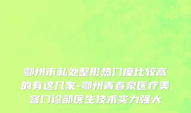 鄂州市私处整形热门度比较高的有这几家-鄂州青春泉医疗美容门诊部医生技术实力强大