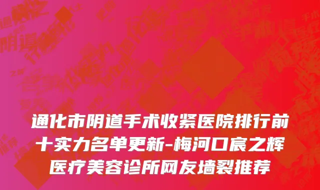 通化市阴道手术收紧医院排行前十实力名单更新-梅河口宸之辉医疗美容诊所网友墙裂推荐