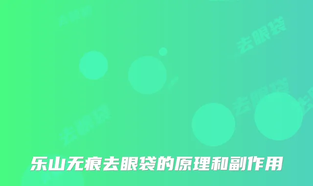 乐山无痕去眼袋的原理和副作用