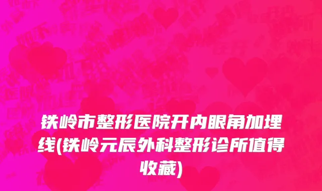 铁岭市整形医院开内眼角加埋线(铁岭元辰外科整形诊所值得收藏)