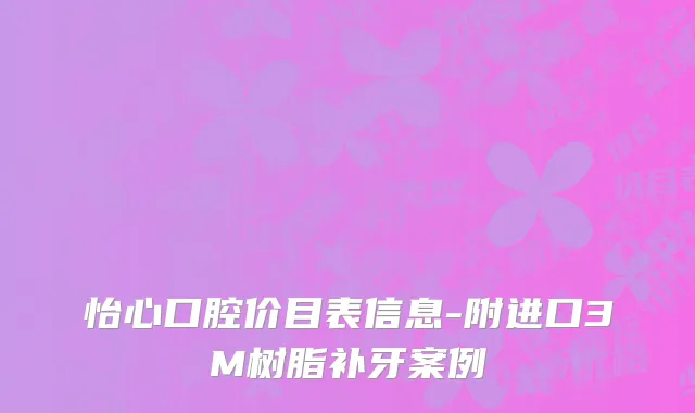 怡心口腔价目表信息-附进口3M树脂补牙案例