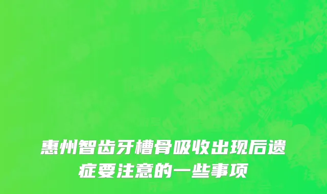 惠州智齿牙槽骨吸收出现后遗症要注意的一些事项