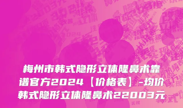 梅州市韩式隐形立体隆鼻术靠谱官方2024【价格表】-均价韩式隐形立体隆鼻术22003元