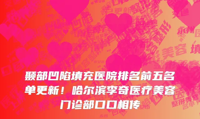颞部凹陷填充医院排名前五名单更新!哈尔滨李奇医疗美容门诊部口口相传