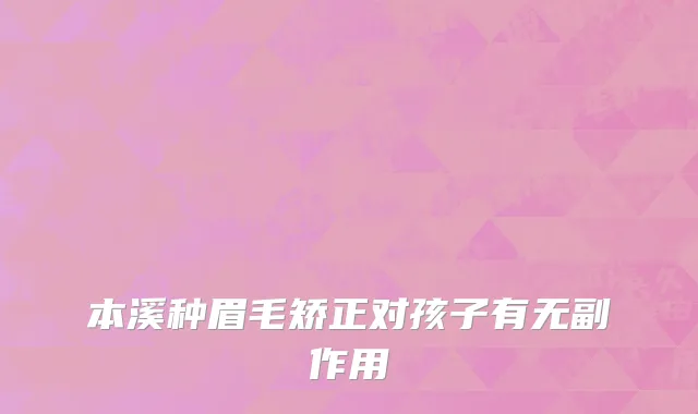 本溪种眉毛矫正对孩子有无副作用