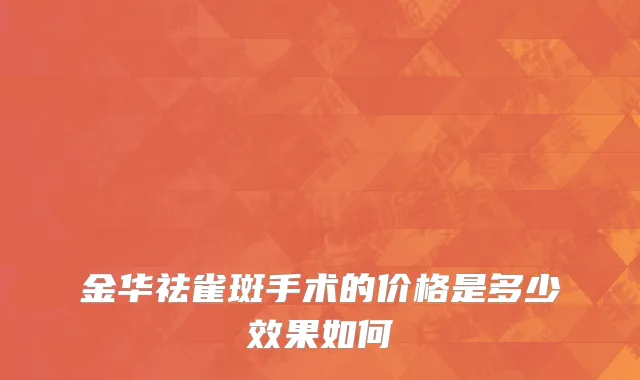 金华祛雀斑手术的价格是多少效果如何