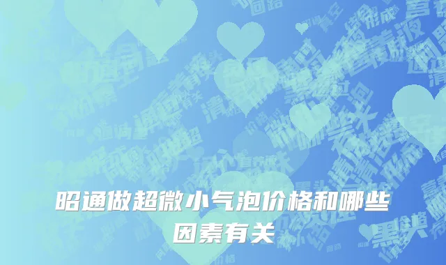 昭通做超微小气泡价格和哪些因素有关