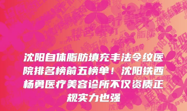 沈阳自体脂肪填充丰法令纹医院排名榜前五榜单！沈阳铁西杨勇医疗美容诊所不仅资质正规实力也强