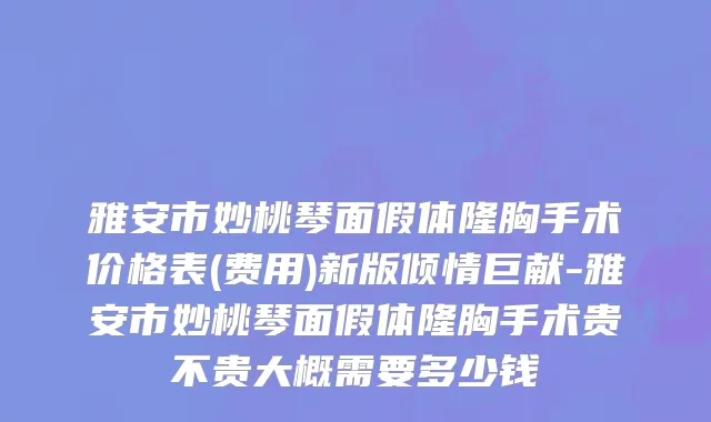 雅安市妙桃琴面假体隆胸手术价格表(费用)新版倾情巨献-雅安市妙桃琴面假体隆胸手术贵不贵大概需要多少钱
