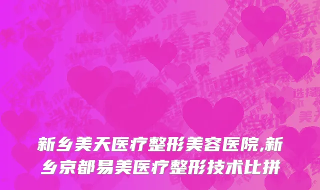 新乡美天医疗整形美容医院,新乡京都易美医疗整形技术比拼