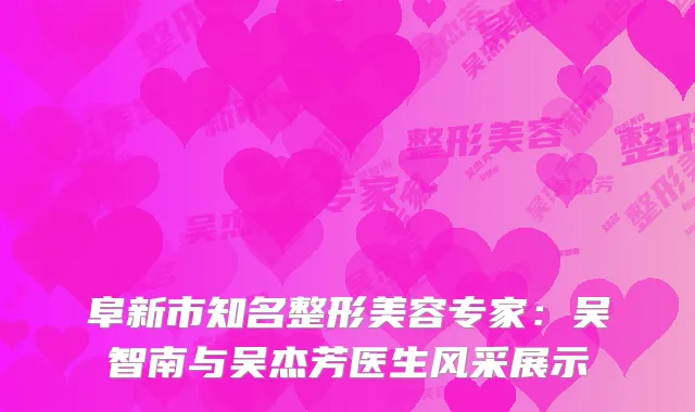 阜新市知名整形美容专家：吴智南与吴杰芳医生风采展示