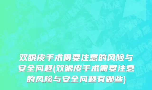 双眼皮手术需要注意的风险与安全问题(双眼皮手术需要注意的风险与安全问题有哪些)
