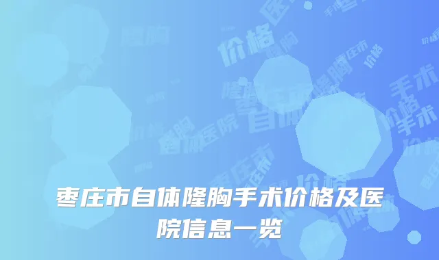 枣庄市自体隆胸手术价格及医院信息一览