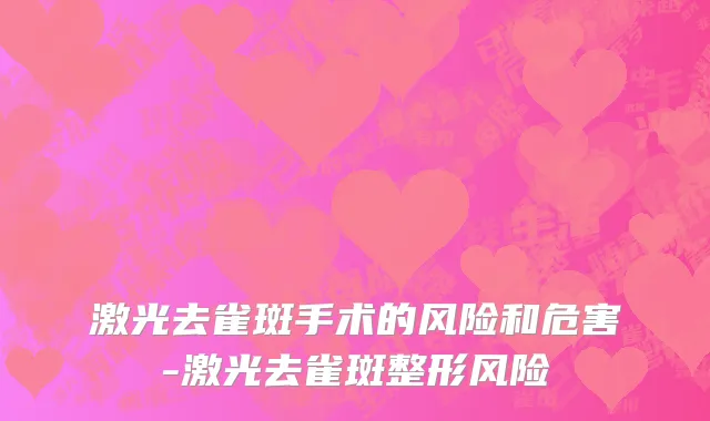 激光去雀斑手术的风险和危害-激光去雀斑整形风险