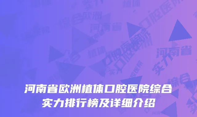 河南省欧洲植体口腔医院综合实力排行榜及详细介绍