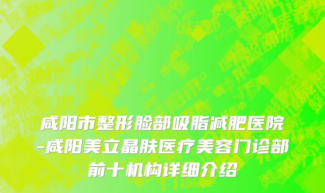 咸阳市整形脸部吸脂减肥医院-咸阳美立晶肤医疗美容门诊部前十机构详细介绍