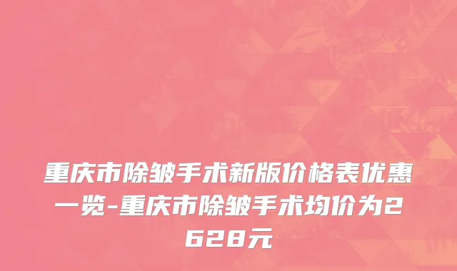 重庆市除皱手术新版价格表优惠一览-重庆市除皱手术均价为2628元
