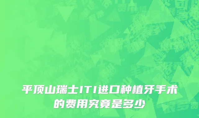 平顶山瑞士ITI进口种植牙手术的费用究竟是多少