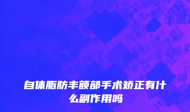 自体脂肪丰额部手术矫正有什么副作用吗