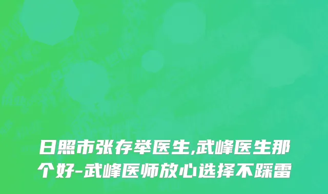 日照市张存举医生,武峰医生那个好-武峰医师放心选择不踩雷
